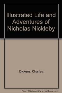 Illustrated Life and Adventures of Nicholas Nickleby by Dickens, Charles