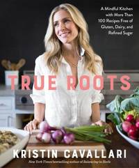 True Roots : A Mindful Kitchen with More Than 100 Recipes Free of Gluten, Dairy, and Refined...
