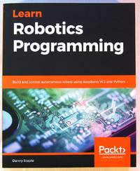 Learn Robotics Programming: Build and control autonomous robots using Raspberry Pi 3 and Python...