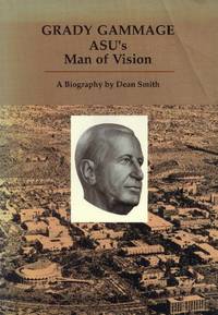 Grady Gammage: ASU&#039;s Man of Vision; A Biography by Smith, Dean - 1989