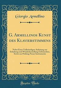 G. Armellinos Kunst des Klavierstimmens: Nebst Einer Vollständigen Anleitung zur...