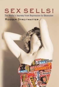 Sex Sells!: The Media's Journey From Repression To Obsession