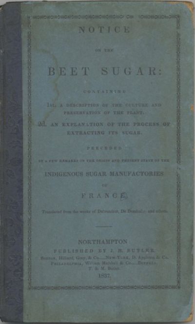 Notice on the Beet Sugar: containing 1st. a description of the culture and preservation of the plant. 2d. an explanation of the process of extracting its sugar. Preceded by a few remarks on the origin and present state of the indigenous sugar manufactories of France. Translated from the works of Dubrunfaut, De Domballe, and others