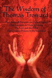 The Wisdom of Thomas Troward Vol I: The Edinburgh and Dore Lectures on Mental Science, the Law...