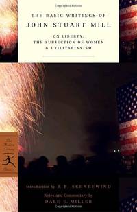 The Basic Writings of John Stuart Mill: On Liberty, The Subjection of Women and Utilitarianism...