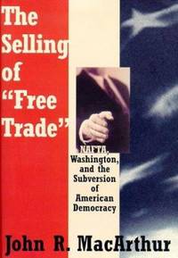 The Selling of Free Trade : NAFTA, Washington and the Subversion of American Democracy