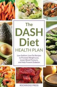 The DASH Diet Health Plan : Low-Sodium, Low-Fat Recipes to Promote Weight Loss, Lower Blood...