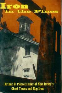 Iron in the Pines; the Story of New Jersey&#039;s Ghost Towns and Bog Iron by Pierce, Arthur D - 1957