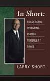 In Short: Successful Investing During Turbulent Times by Larry Short - 2012-01-25