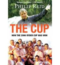 The Cup: How the 2006 Ryder Cup was Won by Reid, Philip - 2006