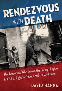Rendezvous with Death: The Americans Who Joined the Foreign Legion in 1914 to Fight for France...
