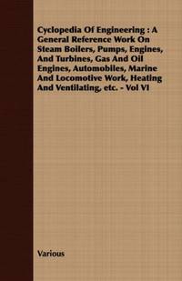 Cyclopedia Of Engineering : A General Reference Work On Steam Boilers, Pumps, Engines, And...
