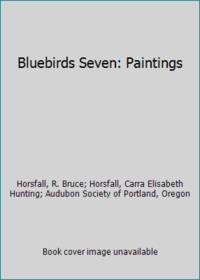 Bluebirds Seven: Paintings by Horsfall, R. Bruce; Horsfall, Carra Elisabeth Hunting; Audubon Society of Portland, Oregon - 1988