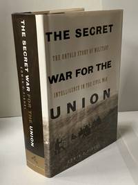 The Secret War for the Union: The Untold Story of Militray Intelligence in the Civil War