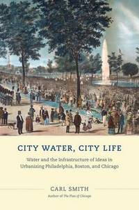 City Water, City Life: Water and the Infrastructure of Ideas in Urbanizing Philadelphia, Boston,...