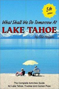 What Shall We Do Tomorrow at Lake Tahoe : The Complete Activities Guide for Lake Tahoe, Truckee...