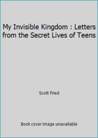 My Invisible Kingdom : Letters from the Secret Lives of Teens