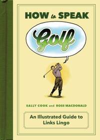 How to Speak Golf : An Illustrated Guide to Links Lingo