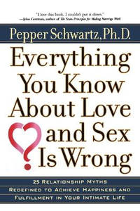 Everything You Know About Love and Sex Is Wrong: 25 Relationship Myths Redefined to Achieve...