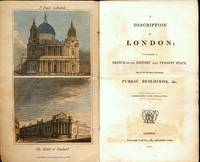 A DESCRIPTION OF LONDON; containing a Sketch of its History and Present State. And of all the most celebrated Public Buildings, &c.