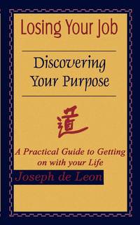 Losing Your Job Discovering Your Purpose: A Practical Guide to Getting on with your Life