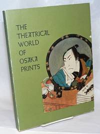 The Theatrical World of Osaka Prints: A Collection of Eighteenth and Nineteenth Century Japanese Woodblock Prints in the Philadelphia Museum of Art