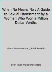 When No Means No : A Guide to Sexual Harassment by a Woman Who Won a Million Dollar Verdict