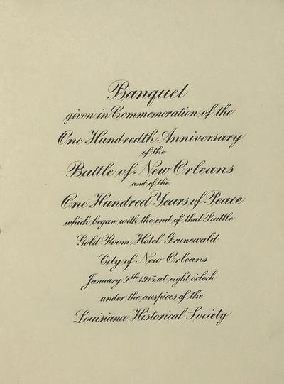 Banquet Given in Commemoration of the One Hundredth Anniversary of the Battle of New Orleans and of the One Hundred Years of Peace Which Began with the End of that Battle, Gold Room, Hotel Grunewald, City of New Orleans, January 9th, 1915, at Eight O'clock, under the Auspices of the Louisiana Historical Society