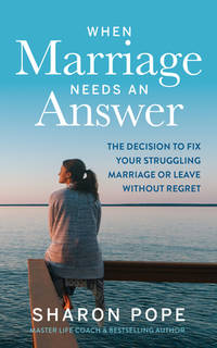 When Marriage Needs an Answer : The Decision to Fix Your Struggling Marriage or Leave Without Regret