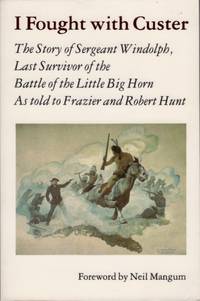 I Fought With Custer: The Story of Sergeant Windolph Last Survivor of the Battle of the Little Big Horn by Windolph, Sergeant; [As told to Frazier and Robert Hunt] - 1987