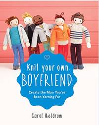 Knit Your Own Boyfriend: Create the Man You've Been Yarning For