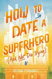 How to Date a Superhero (And Not Die Trying): A Debut YA Romance About Growing Up and Surviving...