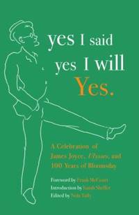 Yes I Said Yes I Will Yes : A Celebration of James Joyce, Ulysses, and 100 Years of Bloomsday