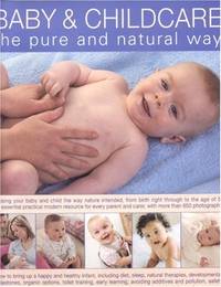 Baby and Childcare: Raising Your Baby and Child the Way Nature Intended, from Birth Right Through...