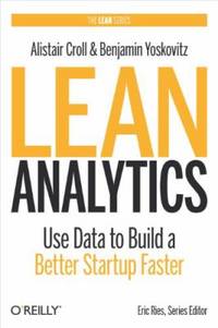 Lean Analytics : Use Data to Build a Better Startup Faster