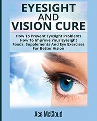 Eyesight And Vision Cure: How To Prevent Eyesight Problems: How To Improve Your Eyesight: Foods,...