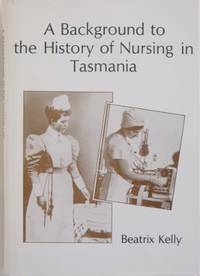 A Background to the History of Nursing in Tasmania. by KELLY, Beatrix - [1977]