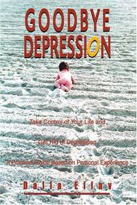 Goodbye Depression: Take Control of Your Life and Get Rid of Depression A Practical Guide Based...