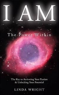 I Am : The Power Within -- the Key to Activating Your Passion and Unlocking Your Potential