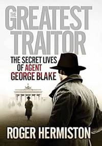 The Greatest Traitor: The Secret Lives of Agent George Blake