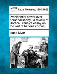 Presidential Power Over Personal Liberty: A Review of Horace Binney's Essay on the Writ of Habeas...