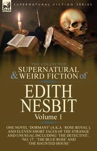The Collected Supernatural and Weird Fiction of Edith Nesbit: Volume 1-One Novel 'Dormant'...