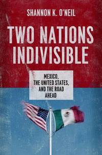 Two Nations Indivisible: Mexico, the United States, and the Road Ahead by Shannon K. O&#39;Neil