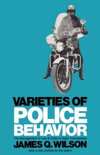 Varieties of Police Behavior : The Management of Law and Order in Eight Communities