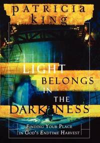 The Light Belongs in the Darkness: Finding Your Place in God's Endtime Harvest