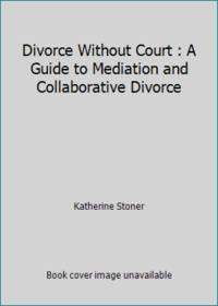 Divorce Without Court : A Guide to Mediation and Collaborative Divorce