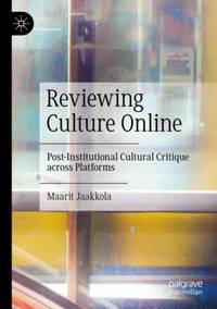 Reviewing Culture Online : Post-Institutional Cultural Critique across Platforms