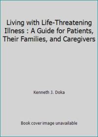 Living with Life-Threatening Illness : A Guide for Patients, Their Families, and Caregivers
