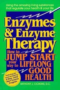 Enzymes and Enzyme Therapy : How to Jump Start Your Way to Lifelong Good Health
