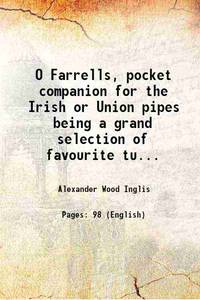 O Farrells, pocket companion for the Irish or Union pipes being a grand selection of favourite tunes both Scotch and Irish 1806 [Hardcover] by Alexander Wood Inglis - 2016